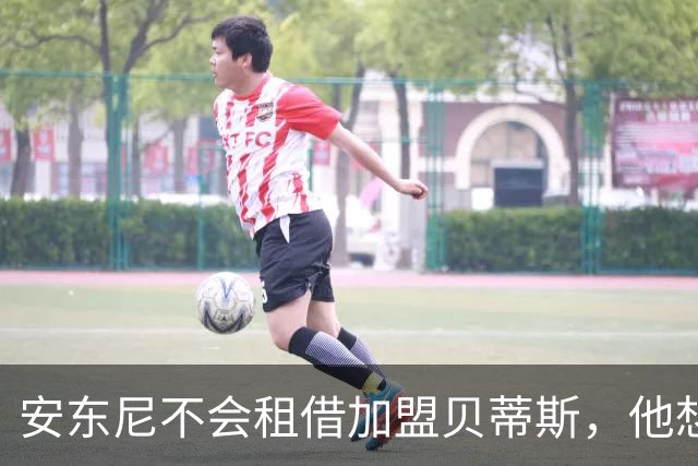 安东尼不会租借加盟贝蒂斯，他想留在曼联效力
