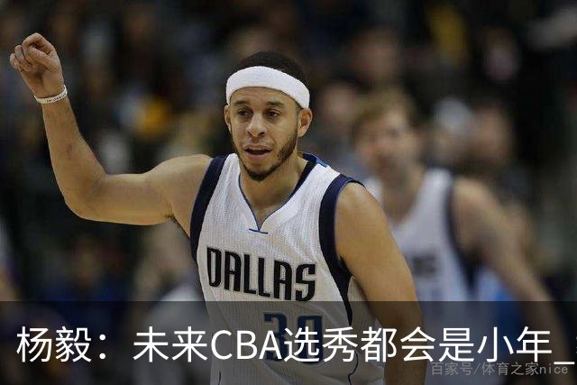 杨毅：未来CBA选秀都会是小年 教育公平更重要