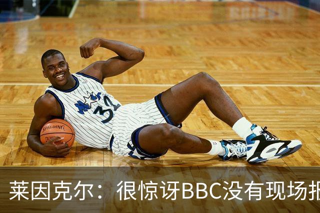 莱因克尔：很惊讶BBC没有现场报道世界杯，没在现场没有灵魂