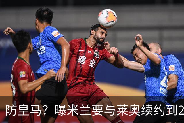 防皇马？曝米兰要与莱奥续约到2027 违约金升到2亿